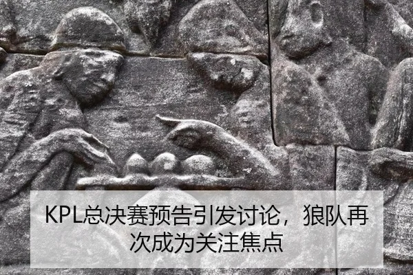 KPL总决赛预告引发讨论，狼队再次成为关注焦点